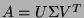 $A = U \Sigma
V^T$