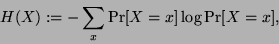 \begin{displaymath}H(X) := - \sum_x \mbox{{\rm Pr}}[X=x] \log \mbox{{\rm Pr}}[X=x], \end{displaymath}