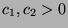 $c_1, c_2 > 0$